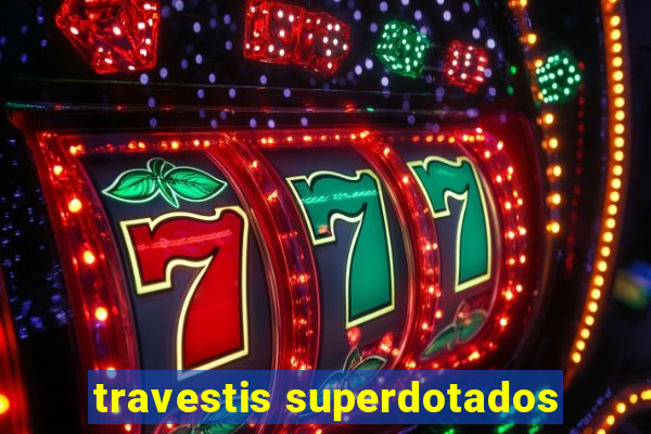 travestis superdotados